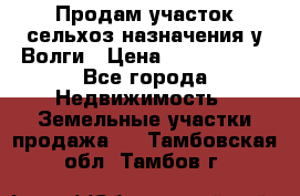 Продам участок сельхоз назначения у Волги › Цена ­ 3 000 000 - Все города Недвижимость » Земельные участки продажа   . Тамбовская обл.,Тамбов г.